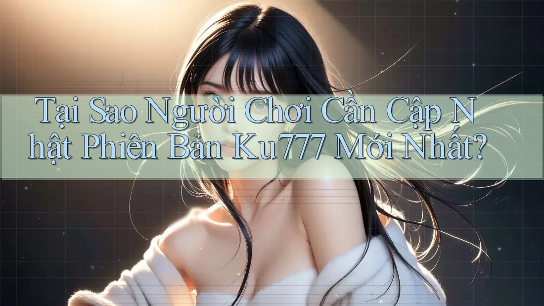 Tại Sao Người Chơi Cần Cập Nhật Phiên Bản Ku777 Mới Nhất? Tại Sao Người Chơi Cần Cập Nhật Phiên Bản Ku777 Mới Nhất?