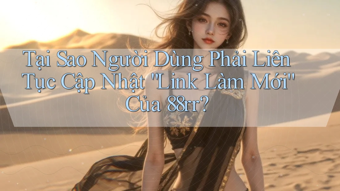 Tại Sao Người Dùng Phải Liên Tục Cập Nhật “Link Làm Mới” Của 88rr?