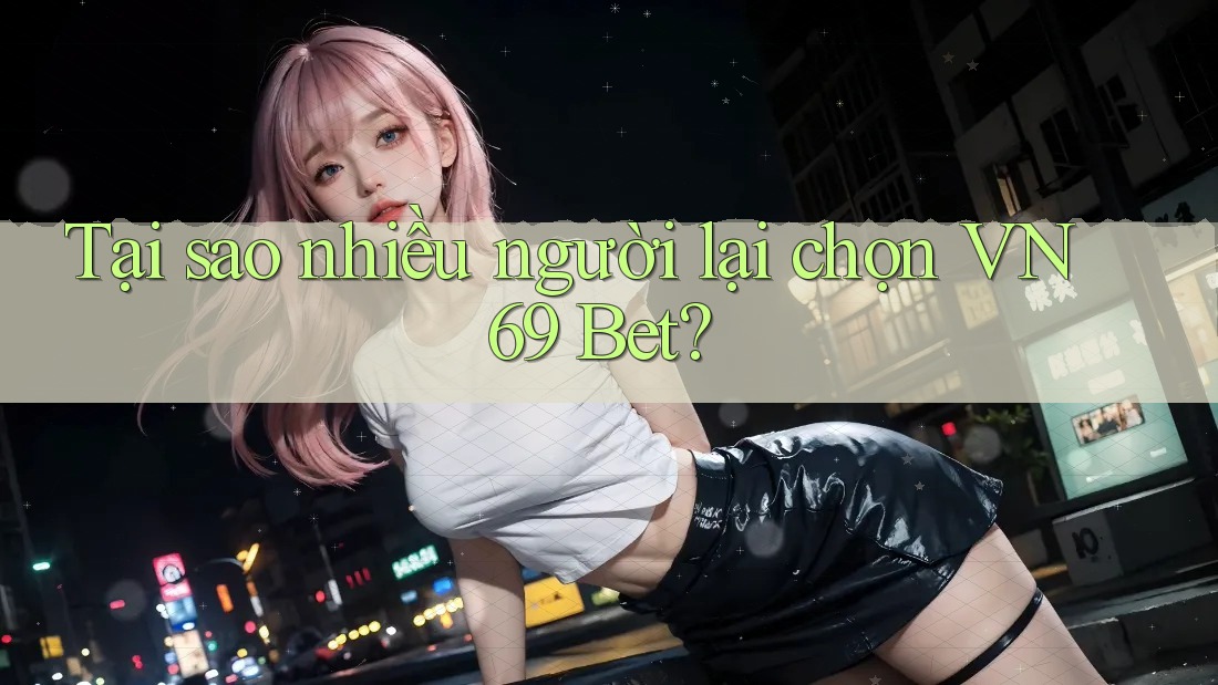 Tại sao nhiều người lại chọn VN69 Bet? Tại sao nhiều người lại chọn VN69 Bet?