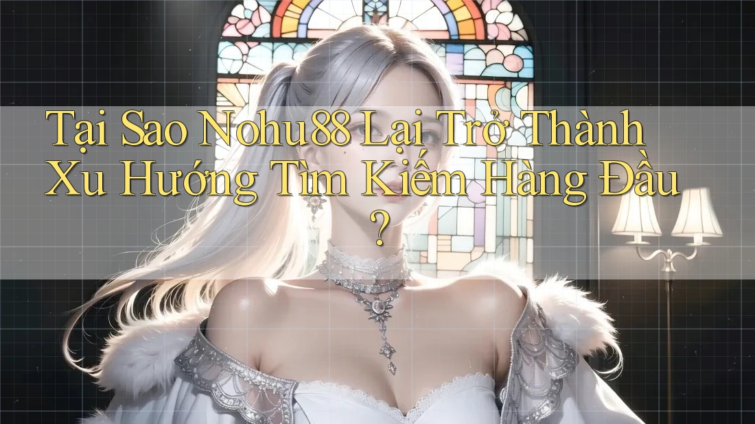 Tại Sao Nohu88 Lại Trở Thành Xu Hướng Tìm Kiếm Hàng Đầu? Tại Sao Nohu88 Lại Trở Thành Xu Hướng Tìm Kiếm Hàng Đầu?