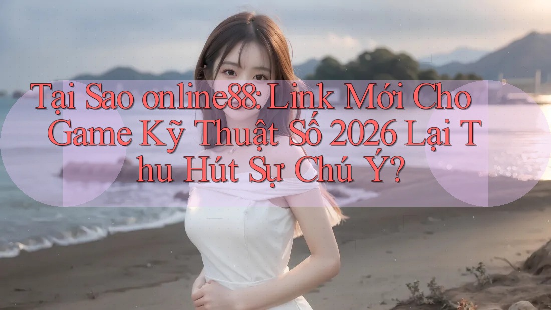 Tại Sao online88: Link Mới Cho Game Kỹ Thuật Số 2026 Lại Thu Hút Sự Chú Ý? Tại Sao online88: Link Mới Cho Game Kỹ Thuật Số 2026 Lại Thu Hút Sự Chú Ý?