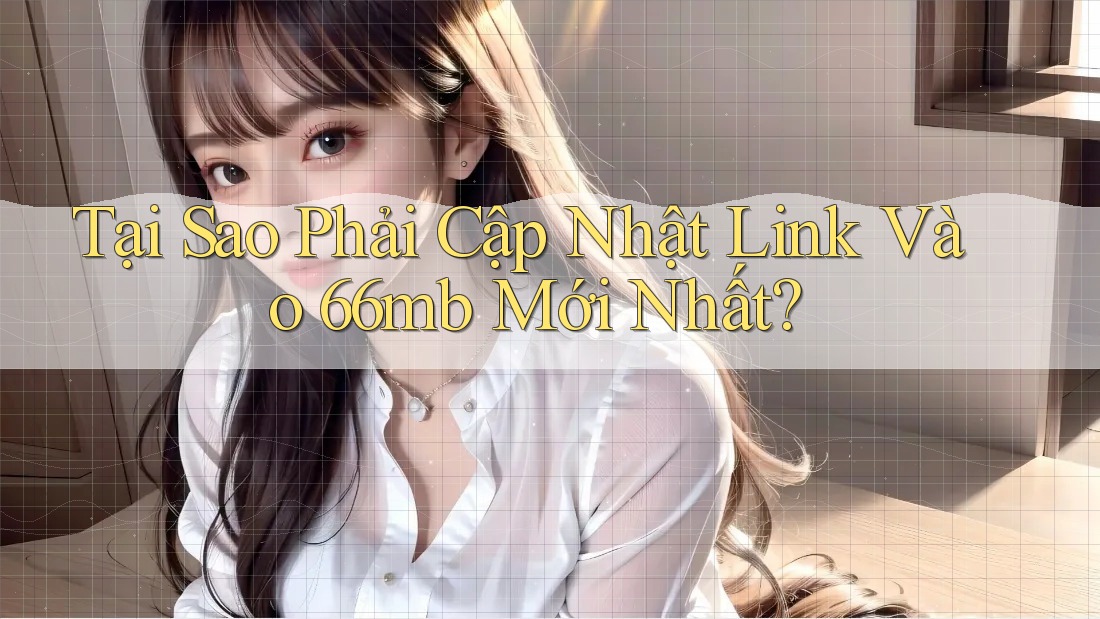 Tại Sao Phải Cập Nhật Link Vào 66mb Mới Nhất? Tại Sao Phải Cập Nhật Link Vào 66mb Mới Nhất?