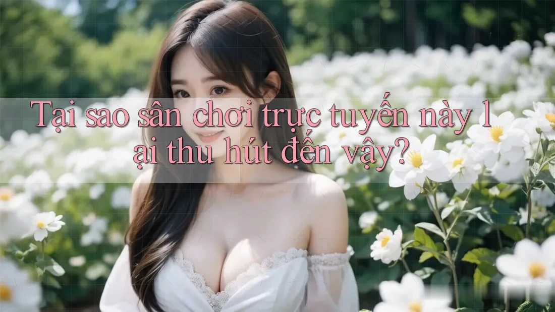Tại sao sân chơi trực tuyến này lại thu hút đến vậy? Tại sao sân chơi trực tuyến này lại thu hút đến vậy?