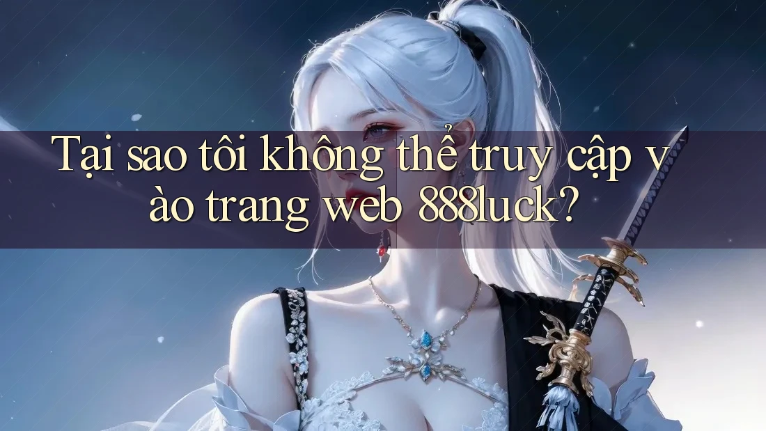 Tại sao tôi không thể truy cập vào trang web 888luck? Tại sao tôi không thể truy cập vào trang web 888luck?