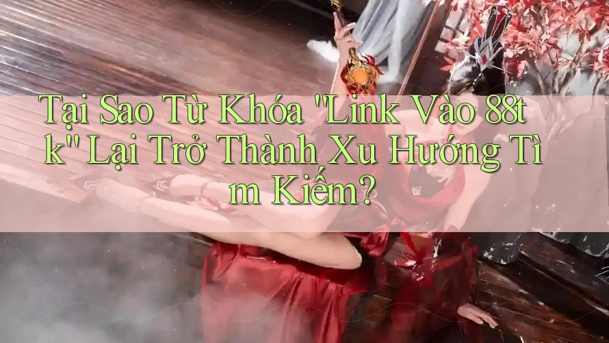 Tại Sao Từ Khóa “Link Vào 88tk” Lại Trở Thành Xu Hướng Tìm Kiếm? Tại Sao Từ Khóa “Link Vào 88tk” Lại Trở Thành Xu Hướng Tìm Kiếm?