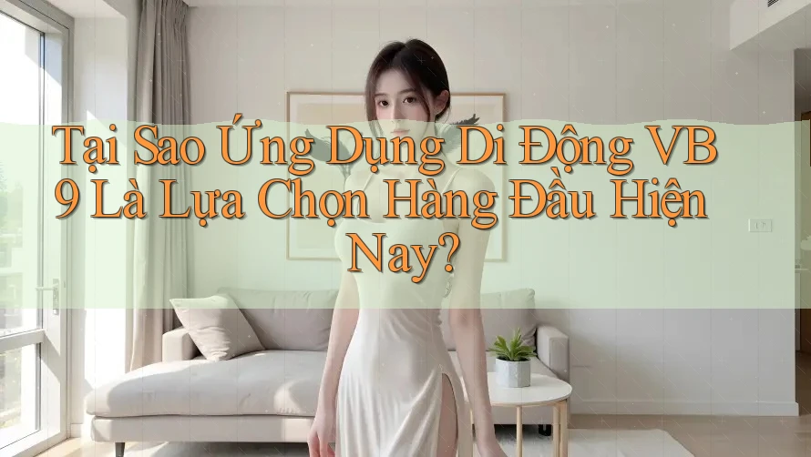 Tại Sao Ứng Dụng Di Động VB9 Là Lựa Chọn Hàng Đầu Hiện Nay? Tại Sao Ứng Dụng Di Động VB9 Là Lựa Chọn Hàng Đầu Hiện Nay?