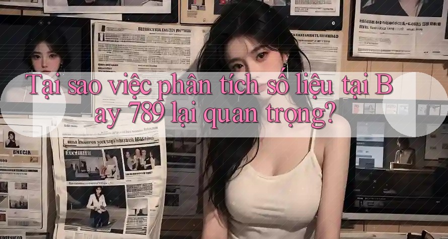 Tại sao việc phân tích số liệu tại Bay 789 lại quan trọng?