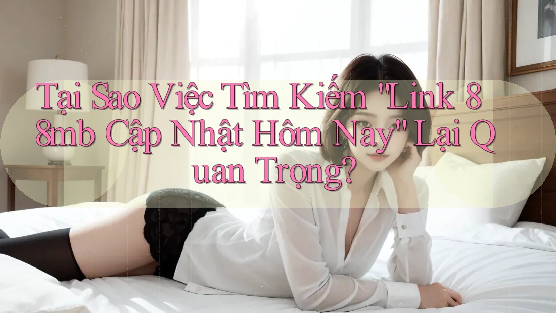 Tại Sao Việc Tìm Kiếm “Link 88mb Cập Nhật Hôm Nay” Lại Quan Trọng?