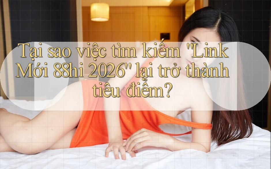 Tại sao việc tìm kiếm “Link Mới 88hi 2026” lại trở thành tiêu điểm? Tại sao việc tìm kiếm “Link Mới 88hi 2026” lại trở thành tiêu điểm?