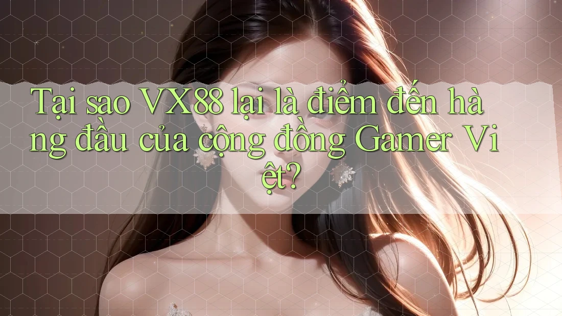 Tại sao VX88 lại là điểm đến hàng đầu của cộng đồng Gamer Việt? Tại sao VX88 lại là điểm đến hàng đầu của cộng đồng Gamer Việt?