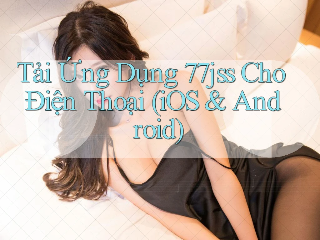 Tải Ứng Dụng 77jss Cho Điện Thoại (iOS & Android) Tải Ứng Dụng 77jss Cho Điện Thoại (iOS & Android)