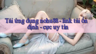 Tải ứng dụng nohu88   link tải ổn định   cực uy tín
