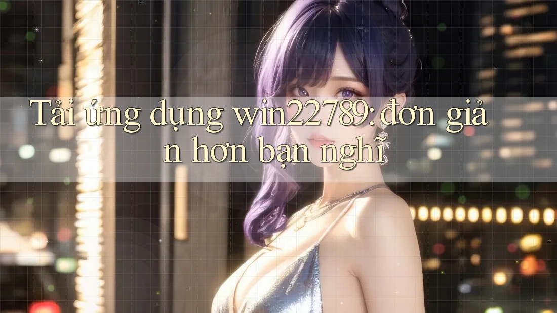 Tải ứng dụng win22789: đơn giản hơn bạn nghĩ