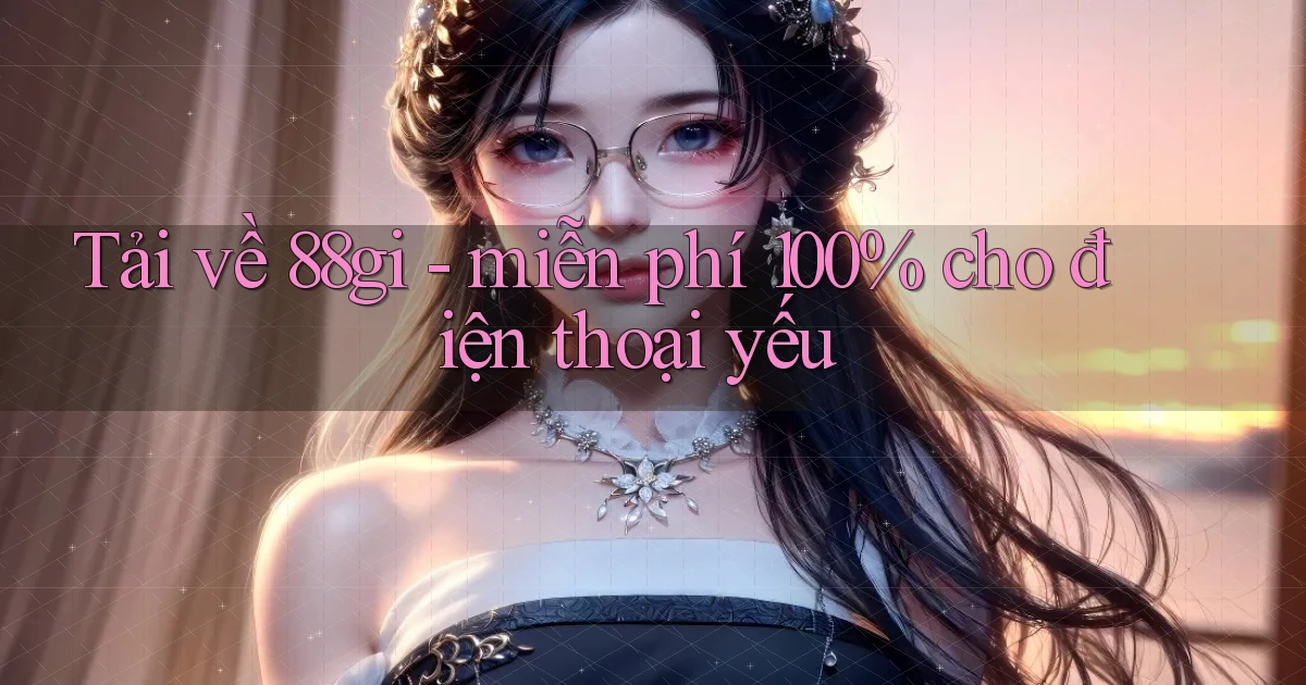 Tải về 88gi   miễn phí 100% cho điện thoại yếu