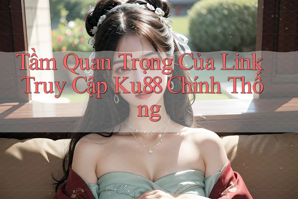 Tầm Quan Trọng Của Link Truy Cập Ku88 Chính Thống Tầm Quan Trọng Của Link Truy Cập Ku88 Chính Thống