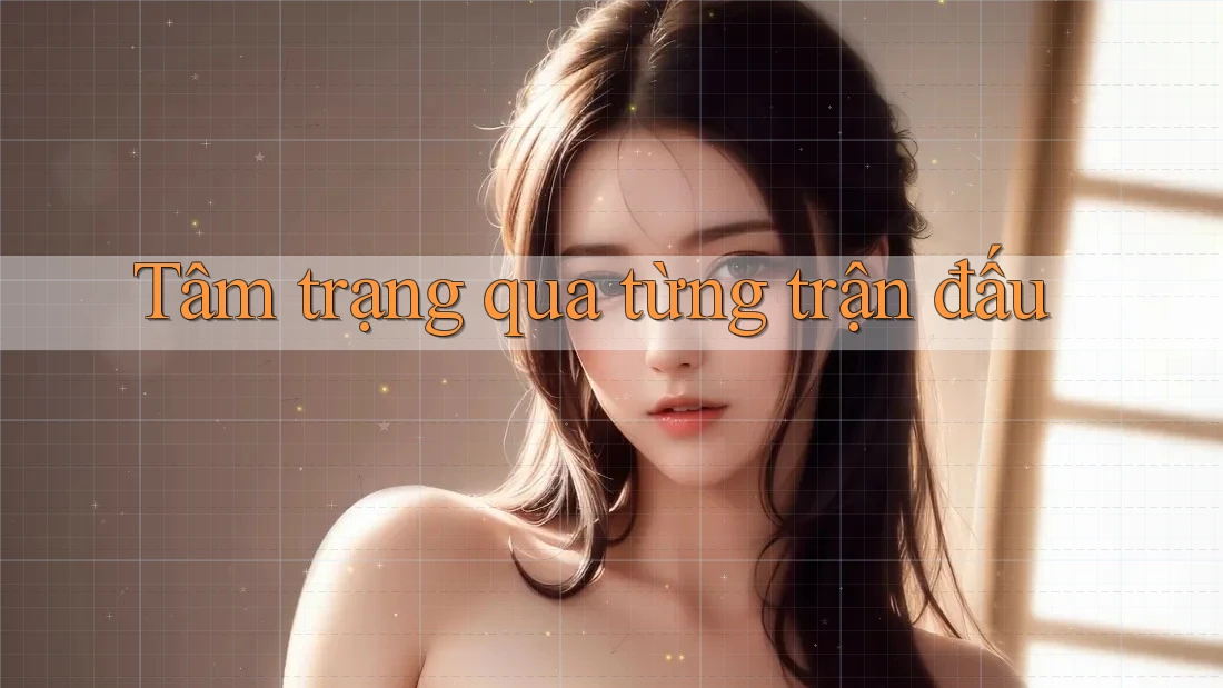 Tâm trạng qua từng trận đấu