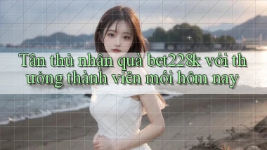 Tân thủ nhận quà bet228k với thưởng thành viên mới hôm nay
