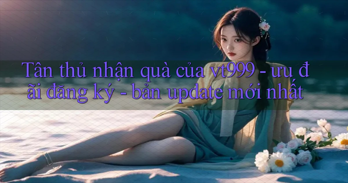 Tân thủ nhận quà của vt999   ưu đãi đăng ký   bản update mới nhất