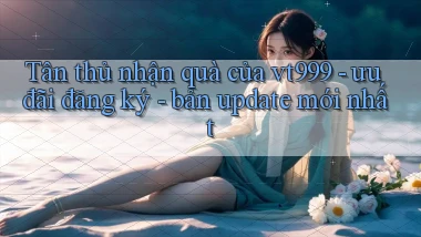 Tân thủ nhận quà của vt999   ưu đãi đăng ký   bản update mới nhất