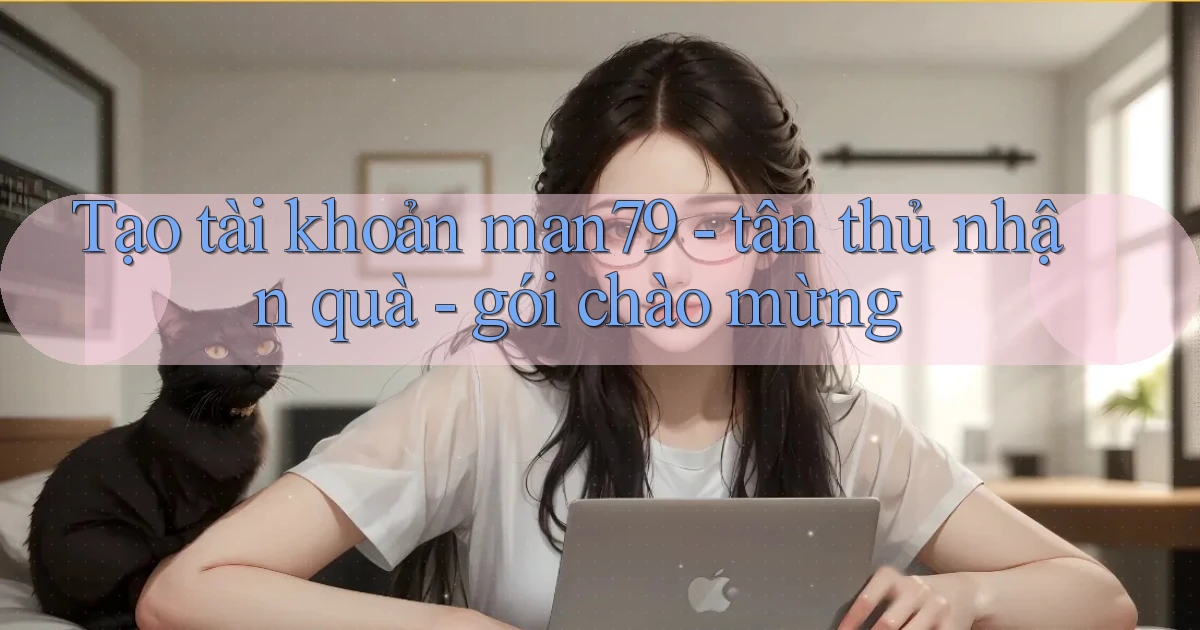 Tạo tài khoản man79   tân thủ nhận quà   gói chào mừng