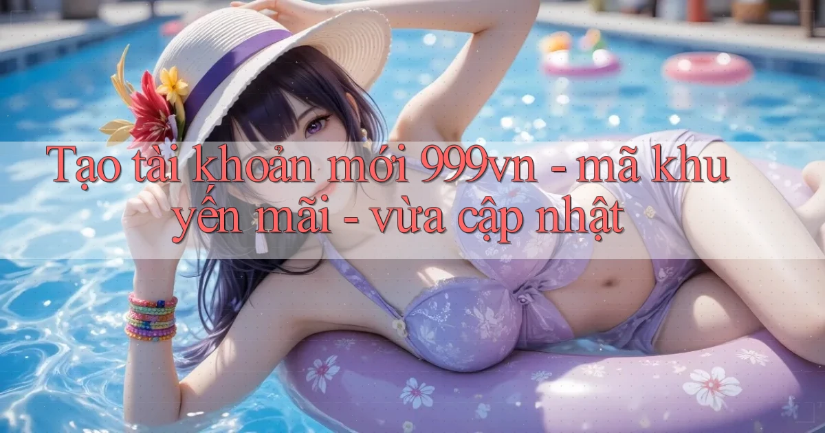 Tạo tài khoản mới 999vn   mã khuyến mãi   vừa cập nhật