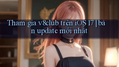 Tham gia v8club trên iOS 17 bản update mới nhất