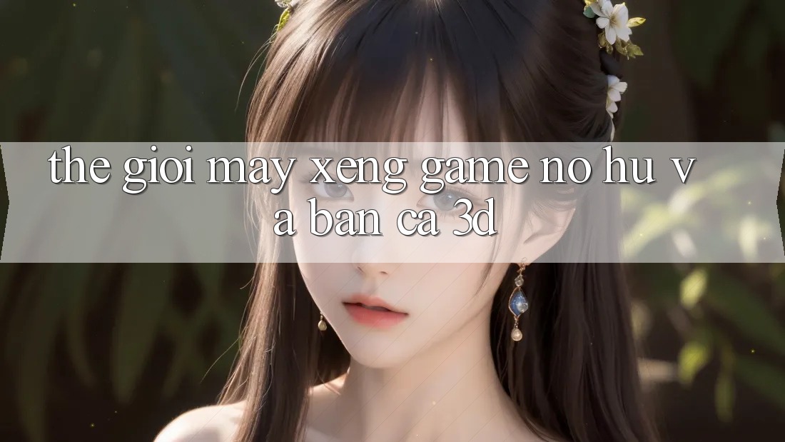 Thế giới Máy xèng Game (Nổ hũ) và Bắn cá 3D