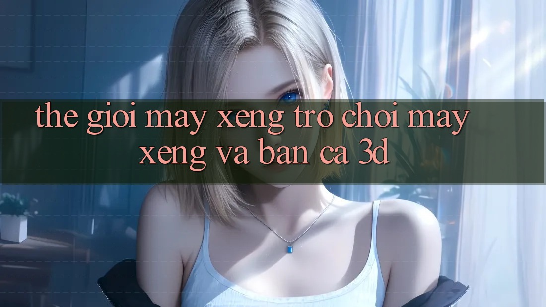 Thế giới Máy xèng Trò chơi (Máy xèng) và Bắn cá 3D