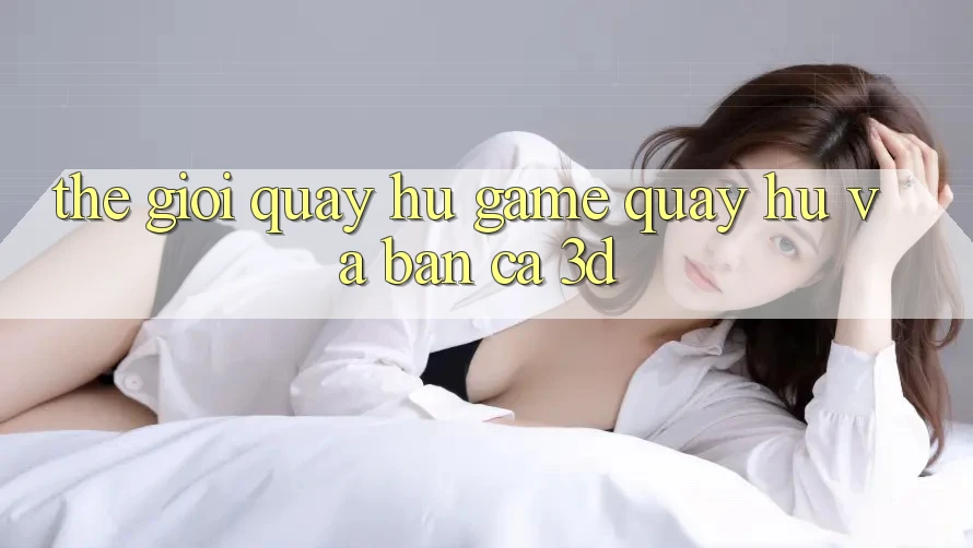 Thế giới Quay hũ Game (Quay hũ) và Bắn cá 3D