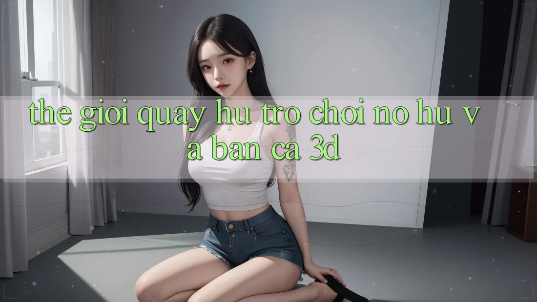Thế giới Quay hũ Trò chơi (Nổ hũ) và Bắn cá 3D Thế giới Quay hũ Trò chơi (Nổ hũ) và Bắn cá 3D
