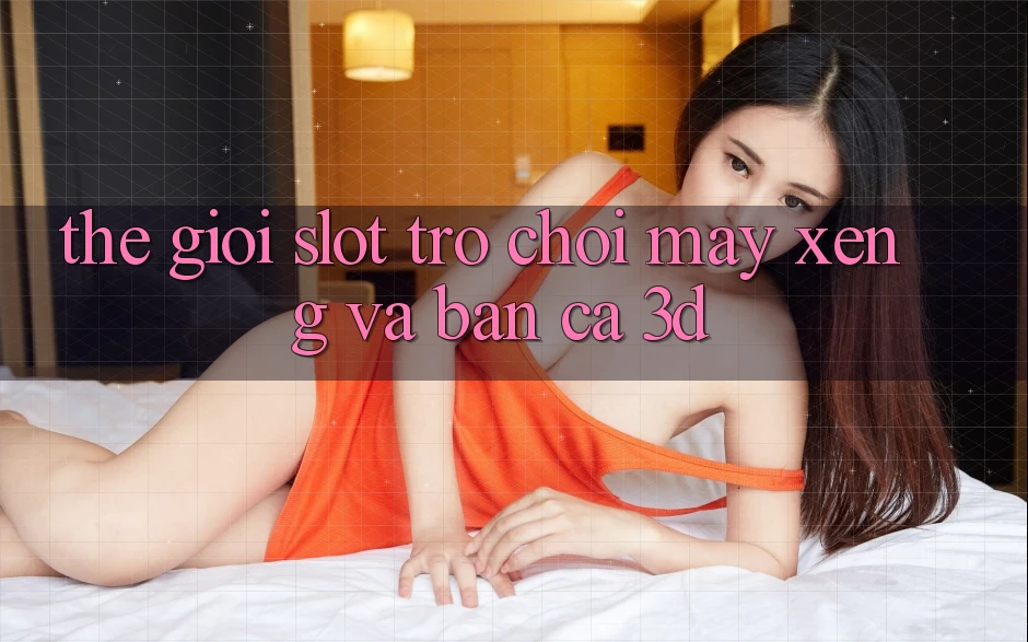 Thế giới Slot Trò chơi (Máy xèng) và Bắn cá 3D