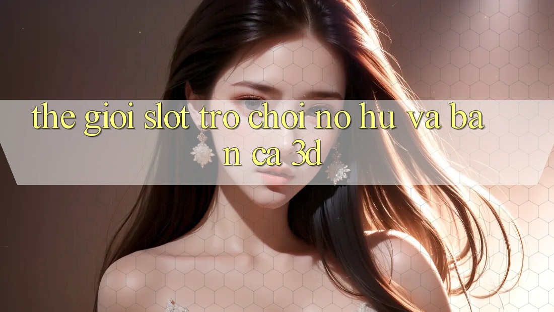 Thế giới Slot Trò chơi (Nổ hũ) và Bắn cá 3D Thế giới Slot Trò chơi (Nổ hũ) và Bắn cá 3D
