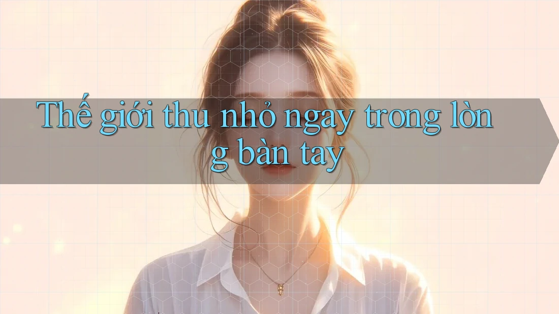 Thế giới thu nhỏ ngay trong lòng bàn tay Thế giới thu nhỏ ngay trong lòng bàn tay