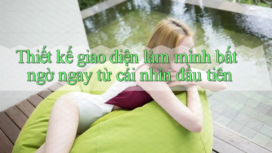 Thiết kế giao diện làm mình bất ngờ ngay từ cái nhìn đầu tiên