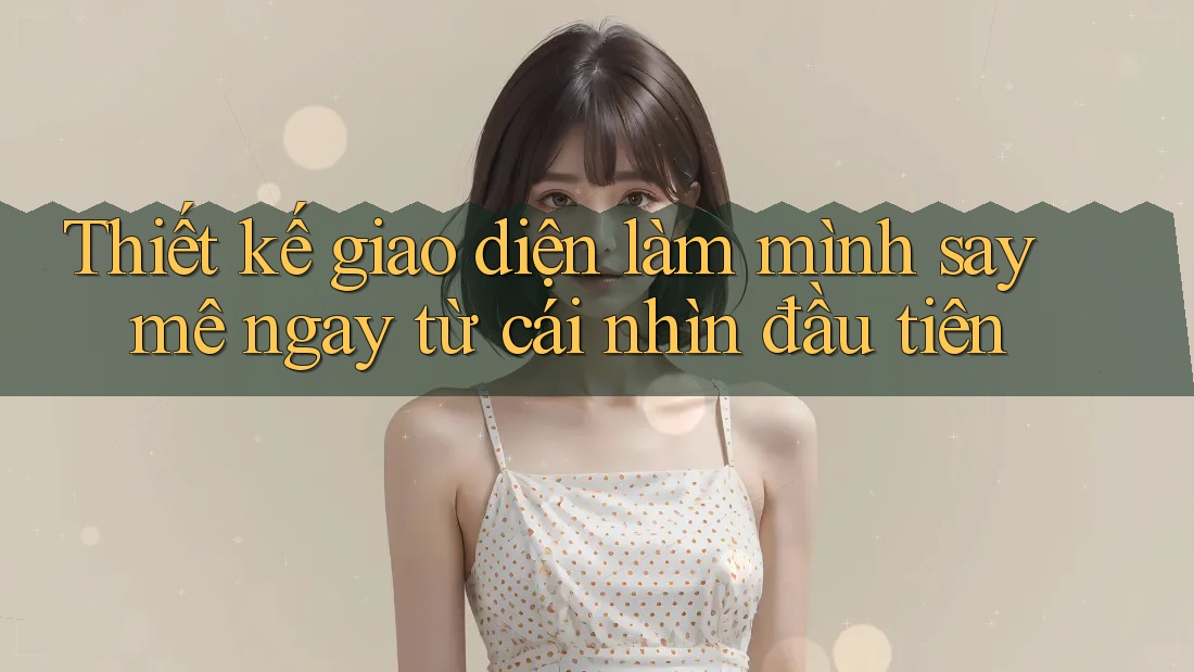 Thiết kế giao diện làm mình say mê ngay từ cái nhìn đầu tiên Thiết kế giao diện làm mình say mê ngay từ cái nhìn đầu tiên