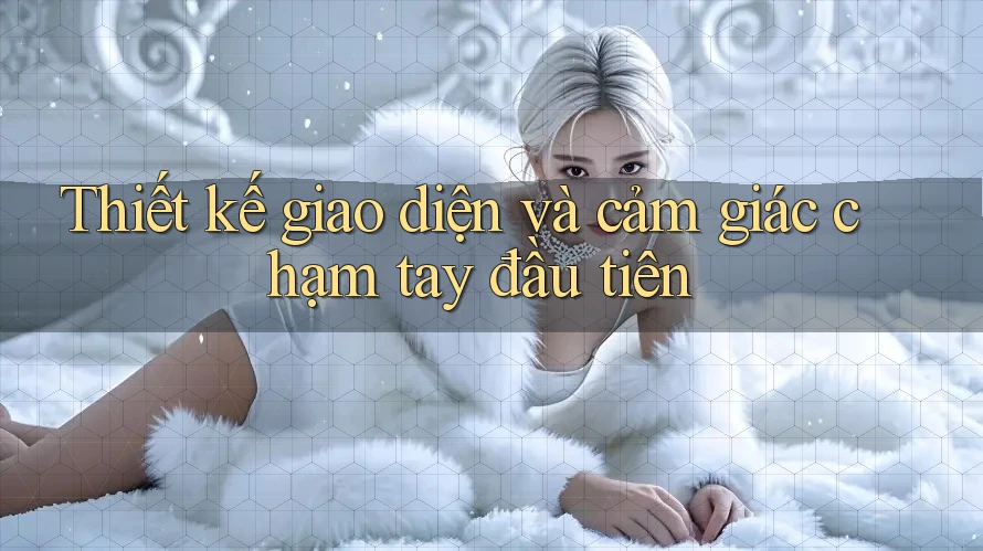 Thiết kế giao diện và cảm giác chạm tay đầu tiên Thiết kế giao diện và cảm giác chạm tay đầu tiên