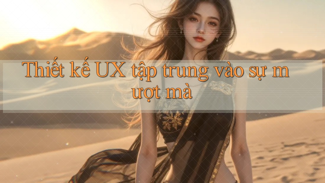 Thiết kế UX tập trung vào sự mượt mà Thiết kế UX tập trung vào sự mượt mà