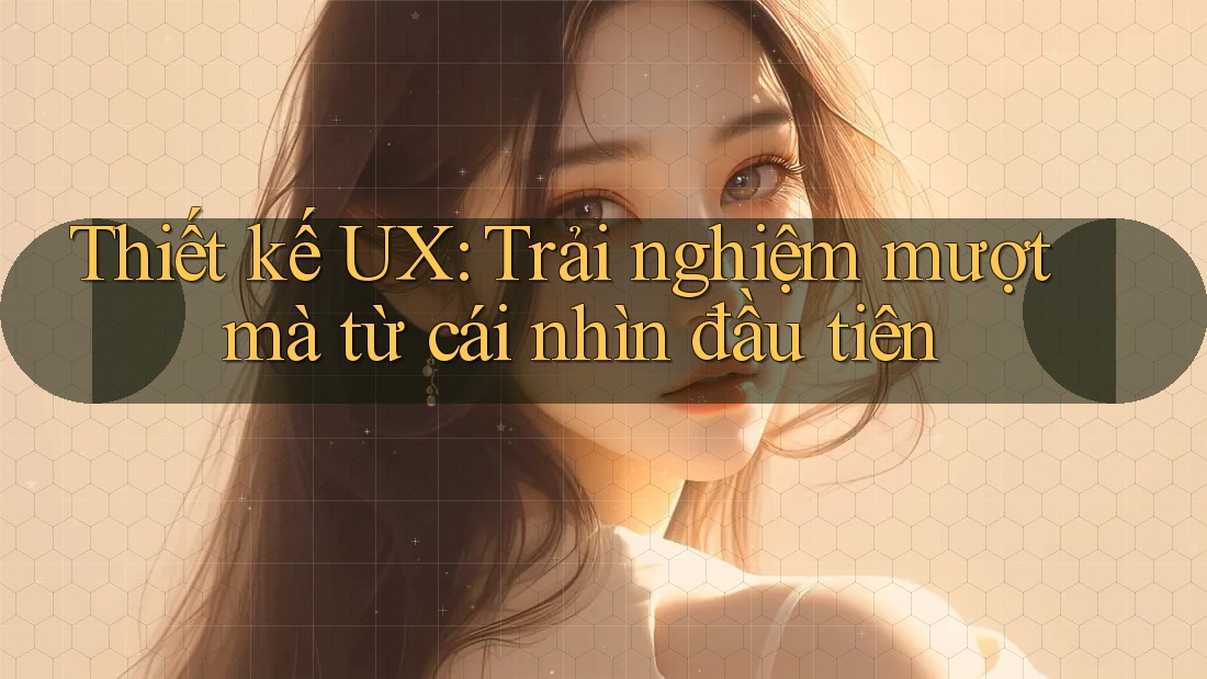 Thiết kế UX: Trải nghiệm mượt mà từ cái nhìn đầu tiên Thiết kế UX: Trải nghiệm mượt mà từ cái nhìn đầu tiên