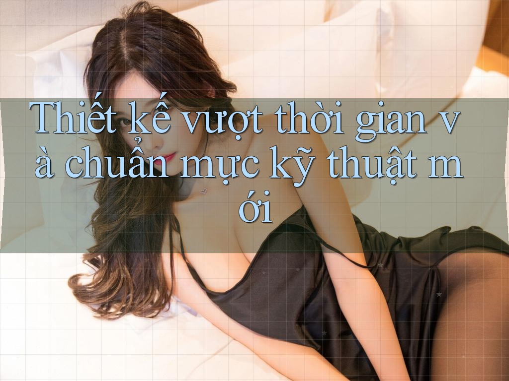 Thiết kế vượt thời gian và chuẩn mực kỹ thuật mới Thiết kế vượt thời gian và chuẩn mực kỹ thuật mới