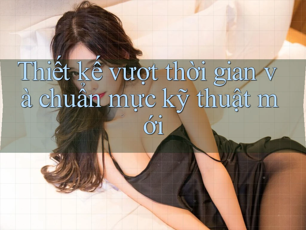 Thiết kế vượt thời gian và chuẩn mực kỹ thuật mới