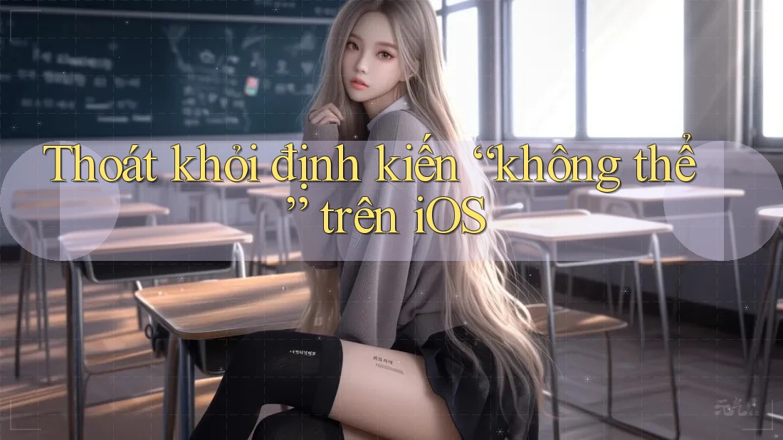 Thoát khỏi định kiến “không thể” trên iOS Thoát khỏi định kiến “không thể” trên iOS