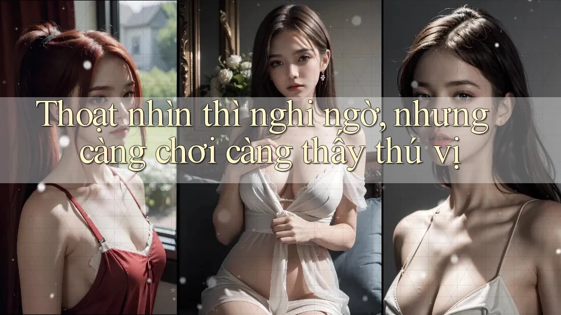 Thoạt nhìn thì nghi ngờ, nhưng càng chơi càng thấy thú vị Thoạt nhìn thì nghi ngờ, nhưng càng chơi càng thấy thú vị