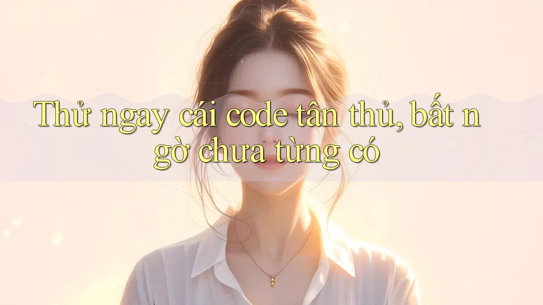 Thử ngay cái code tân thủ, bất ngờ chưa từng có