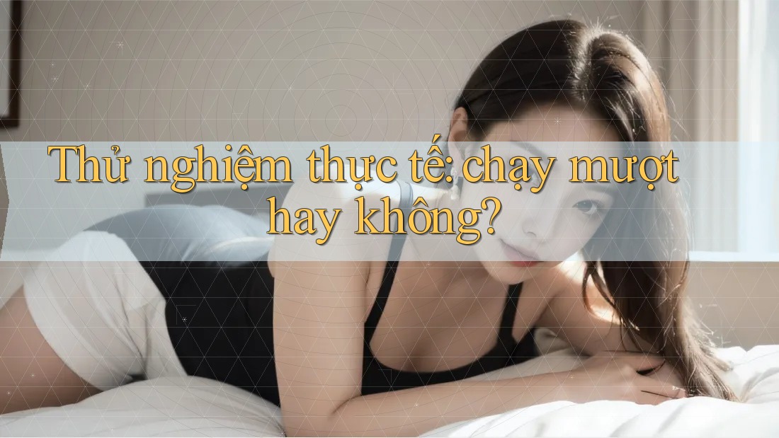 Thử nghiệm thực tế: chạy mượt hay không? Thử nghiệm thực tế: chạy mượt hay không?