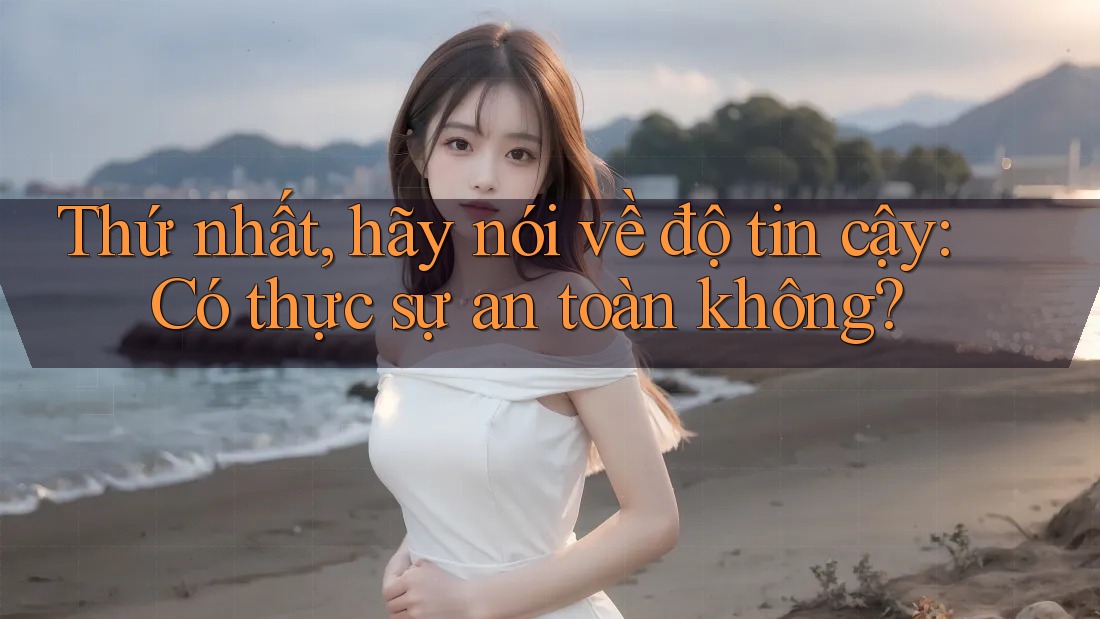 Thứ nhất, hãy nói về độ tin cậy: Có thực sự an toàn không?