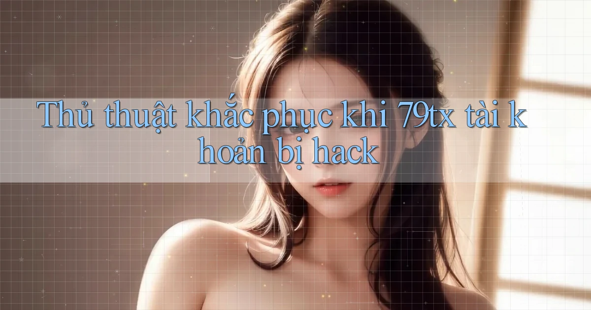 Thủ thuật khắc phục khi 79tx tài khoản bị hack