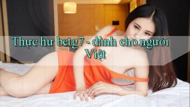 Thực hư betg7   dành cho người Việt