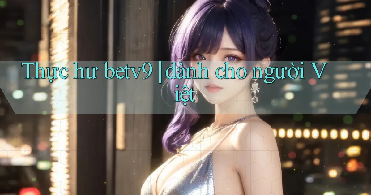 Thực hư betv9 dành cho người Việt
