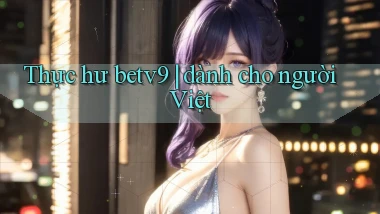 Thực hư betv9 dành cho người Việt