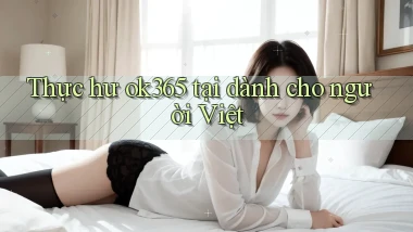Thực hư ok365 tại dành cho người Việt